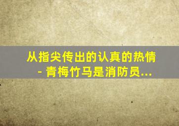 从指尖传出的认真的热情 - 青梅竹马是消防员...